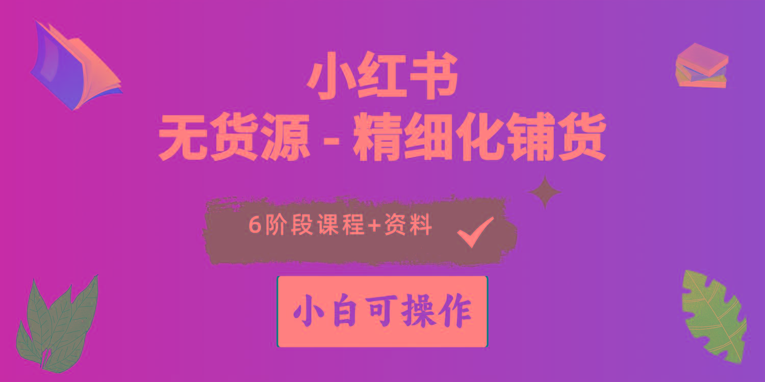 2024小红书电商风口正盛，全优质课程、适合小白(无货源-星火轻创