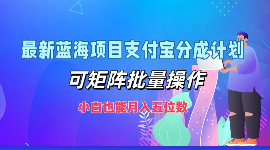 最新蓝海项目支付宝分成计划，可矩阵批量操作，小白也能月入五位数-星火轻创