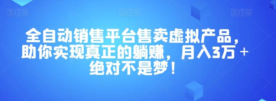 全自动销售平台售卖虚拟产品，助你实现真正的躺赚，月入3万＋绝对不是梦！【揭秘】-星火轻创