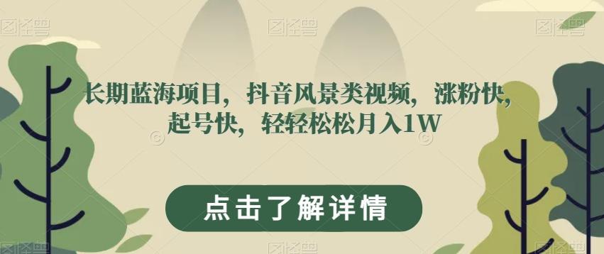 长期蓝海项目，抖音风景类视频，涨粉快，起号快，轻轻松松月入1W【揭秘】-星火轻创