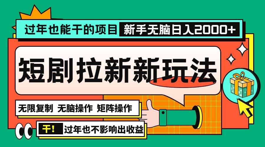 过年也能干的项目，2024年底最新短剧拉新新玩法，批量无脑操作日入2000+！-星火轻创
