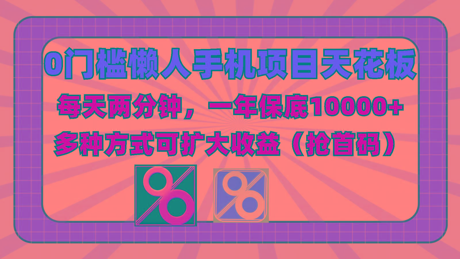 0门槛懒人手机项目，每天2分钟，一年10000+多种方式可扩大收益(抢首码)-星火轻创