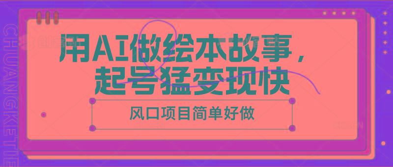 用AI做绘本故事，起号猛变现快，风口项目简单好做-星火轻创