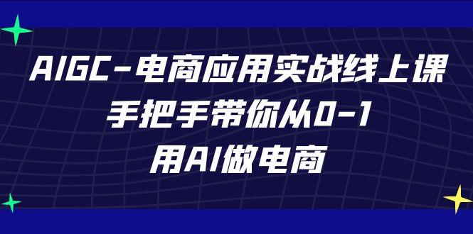 AIGC电商应用实战线上课，手把手带你从0-1，用AI做电商(更新39节课)-星火轻创