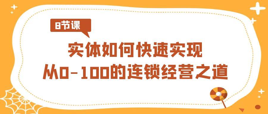 实体如何快速实现从0-100的连锁经营之道(8节视频课)-星火轻创