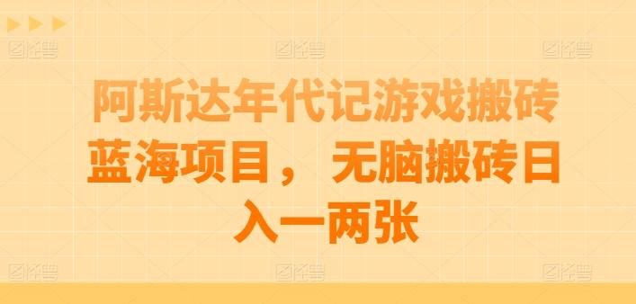 阿斯达年代记游戏搬砖蓝海项目， 无脑搬砖日入一两张【揭秘】-星火轻创