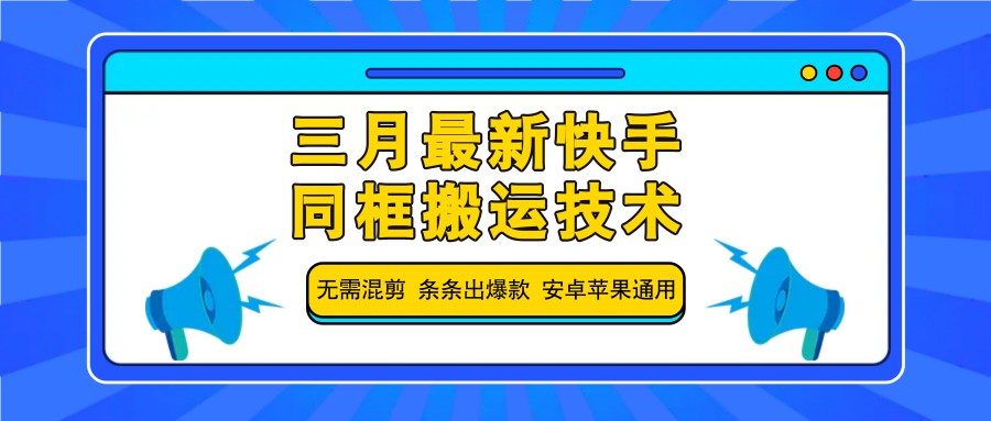 三月最新快手同框搬运技术,无需混剪 条条出爆款 安卓苹果通用-星火轻创