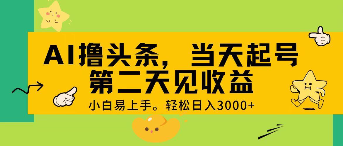 AI撸头条，轻松日入3000+，当天起号，第二天见收益。-星火轻创