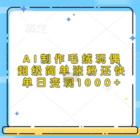 AI制作毛绒玩偶,超级简单涨粉还快,单日变现1k