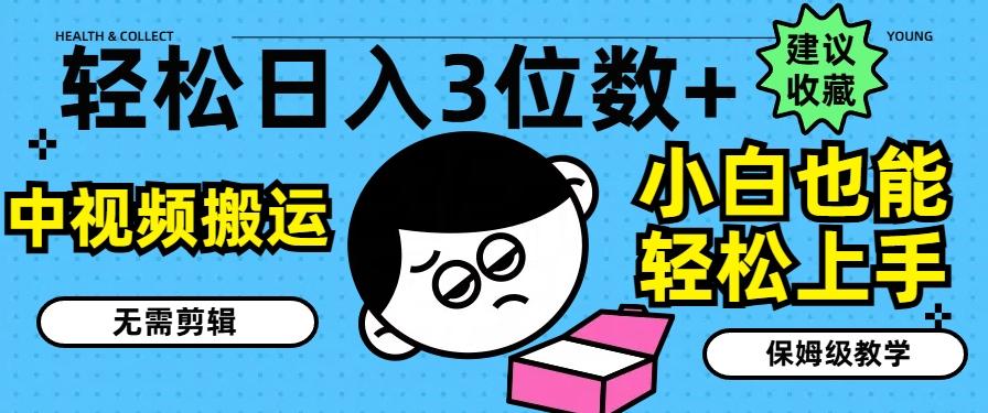 轻松日入3位数+，中视频搬运，无需剪辑，小白也能轻松上手，保姆级教学【揭秘】-星火轻创