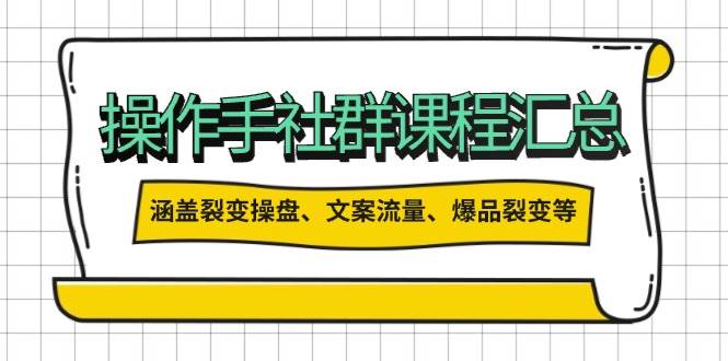 操盘手合伙人课程汇总:包含裂变操盘、文案流量、爆品裂变等多方面的内容-星火轻创