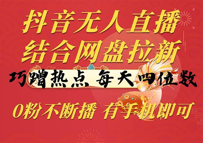 抖音无人直播，结合网盘拉新，巧蹭热点，每天四位数，0粉不断播，有手…-星火轻创
