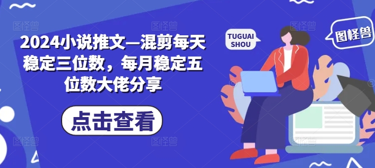 2024小说推文—混剪每天稳定三位数，每月稳定五位数大佬分享-星火轻创