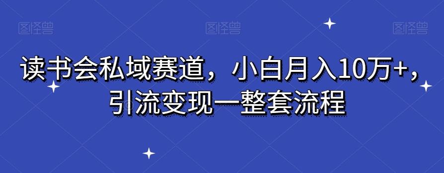 读书会私域赛道，小白月入10万+，引流变现一整套流程-星火轻创