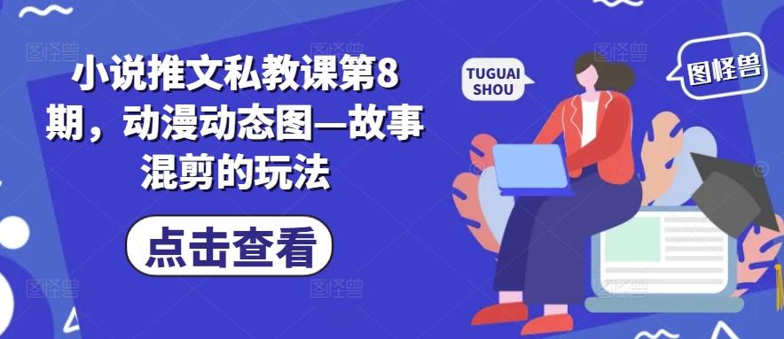 小说推文私教课第8期，动漫动态图—故事混剪的玩法-星火轻创