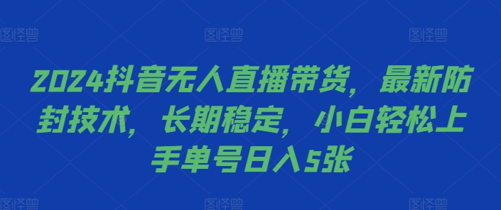 2024抖音无人直播带货，最新防封技术，长期稳定，小白轻松上手单号日入5张【揭秘】-星火轻创