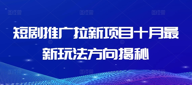 短剧推广拉新项目十月最新玩法方向揭秘-星火轻创