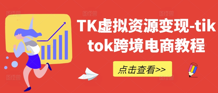 TK虚拟资源变现-tiktok跨境电商教程-星火轻创