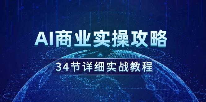 (9421期)AI商业实操攻略，34节详细实战教程！-小艾项目网