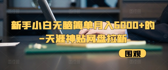 新手小白无脑简单月入6000+的-天涯神贴网盘拉新【揭秘】-星火轻创