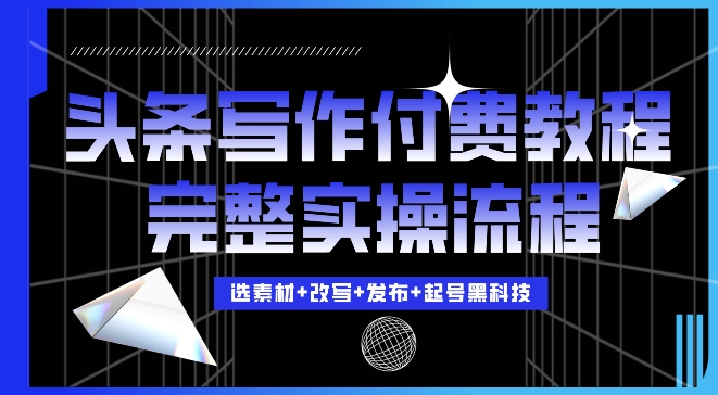 今日头条写作付费私密教程，轻松日入3位数，完整实操流程【揭秘】-星火轻创
