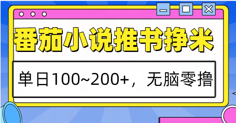 番茄小说推书赚米，单日100~200+，无脑零撸-星火轻创
