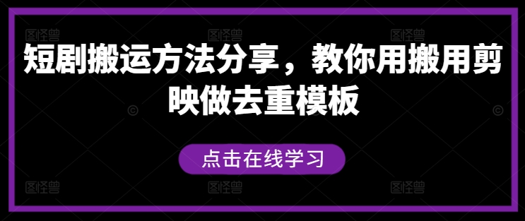 短剧搬运方法分享，教你用搬用剪映做去重模板-星火轻创