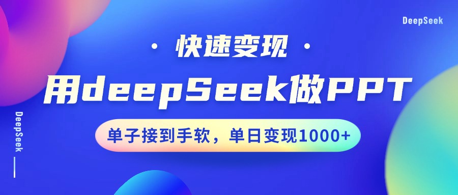 用DeepSeek做PPT，快速变现，单子接到手软，单日变现1000+-星火轻创