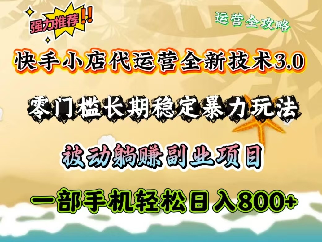 快手小店代运营全新技术3.0,零门槛长期稳定暴力玩法,被动躺赚一部手机轻松日入800+-星火轻创