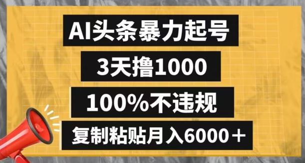 AI头条暴力起号，3天撸1000,100%不违规，复制粘贴月入6000＋【揭秘】-星火轻创