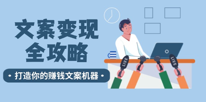 文案变现全攻略：12个技巧深度剖析，打造你的赚钱文案机器-星火轻创