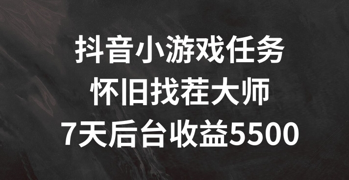 抖音小游戏任务，怀旧找茬，7天收入5500+【揭秘】-星火轻创