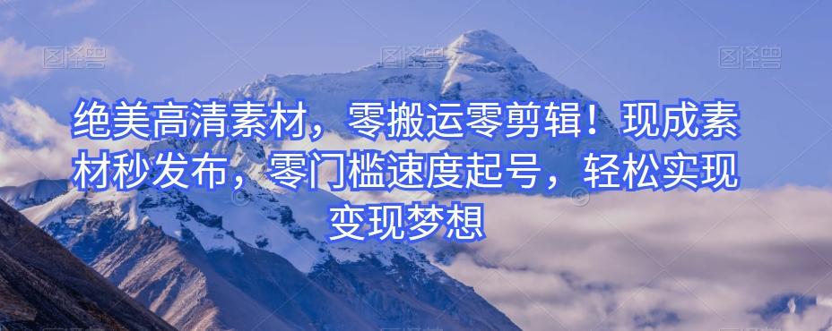 绝美高清素材，零搬运零剪辑！现成素材秒发布，零门槛速度起号，轻松实现变现梦想-星火轻创