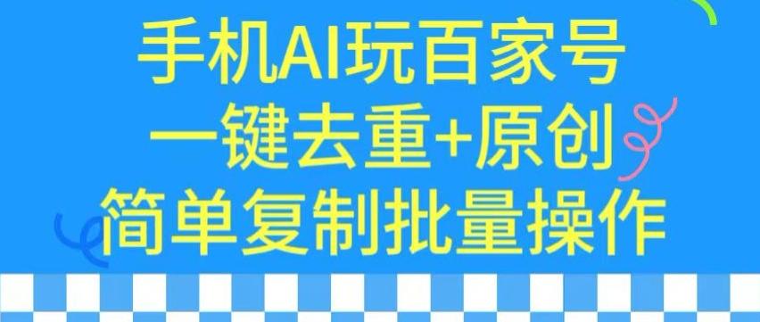 用手机AI玩百家号，一键去重+原创，简单复制批量操作【揭秘】-星火轻创