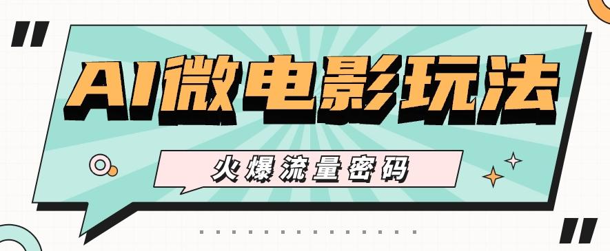 最近爆火的AI微电影玩法，零门槛新手也能制作原创作品，多种变现方式【视频+工具】-星火轻创