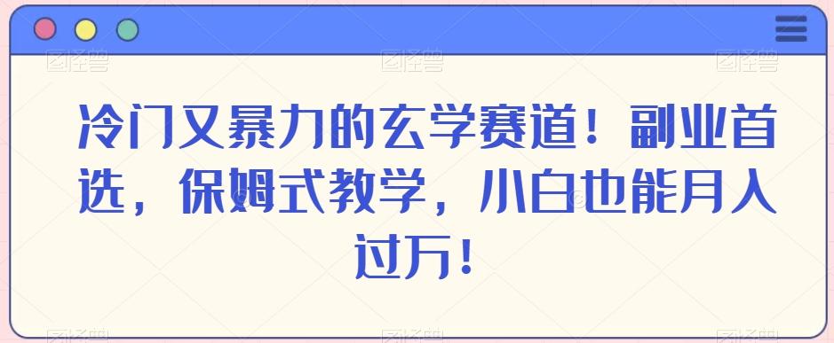冷门又暴力的玄学赛道！副业首选，保姆式教学，小白也能月入过万！-星火轻创