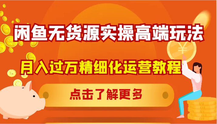 闲鱼无货源实操高端玩法，月入过万精细化运营教程-星火轻创