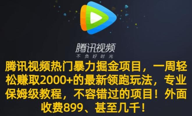 腾讯视频热门暴力掘金项目，一周轻松赚取2000+的最新领跑玩法，专业保姆级教程-星火轻创