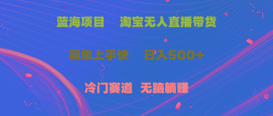 蓝海项目  淘宝无人直播冷门赛道  日赚500+无脑躺赚  小白有手就行-星火轻创