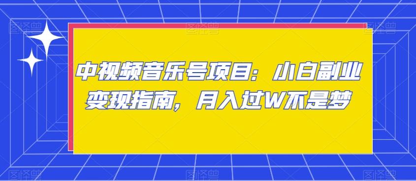 中视频音乐号项目：小白副业变现指南，月入过W不是梦【揭秘】-星火轻创