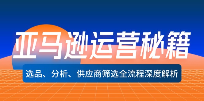 亚马逊运营秘籍：选品、分析、供应商筛选全流程深度解析(无水印-星火轻创