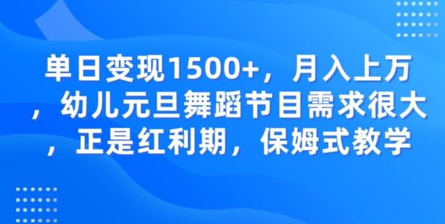 单日变现1500+，月入上万幼儿元旦舞蹈节目需求很大正是红利期，保姆式教学-星火轻创