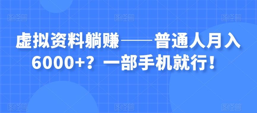 虚拟资料躺赚——普通人月入6000+？一部手机就行！-星火轻创