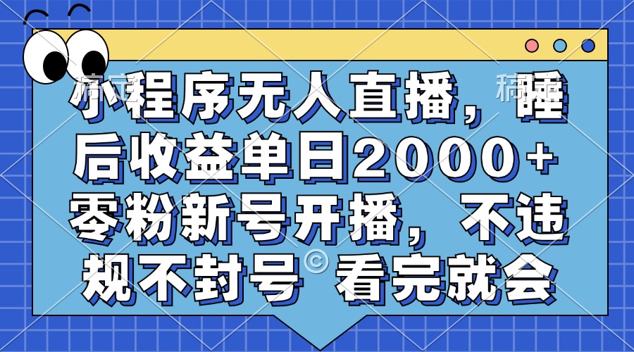 小程序无人直播，睡后收益单日2000+ 零粉新号开播，不违规不封号 看完就会-星火轻创