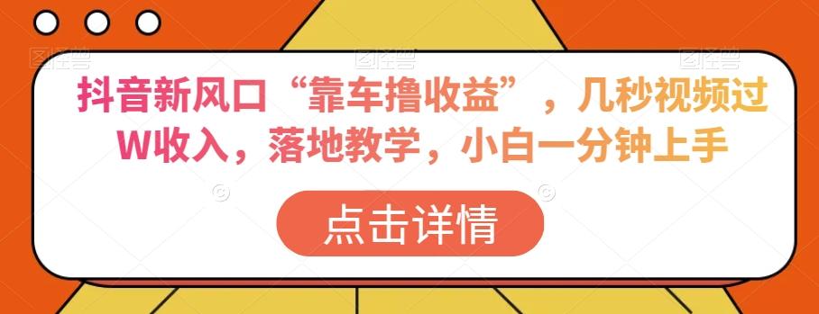 抖音新风口“靠车撸收益”，几秒视频过W收入，落地教学，小白一分钟上手【揭秘】-星火轻创