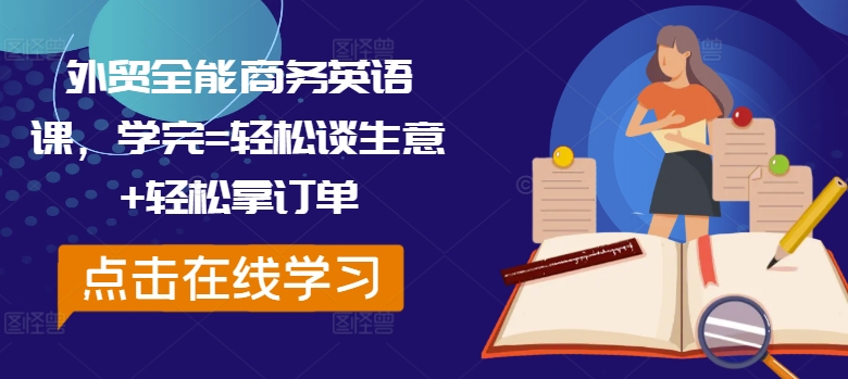 外贸全能商务英语课，学完=轻松谈生意+轻松拿订单-星火轻创