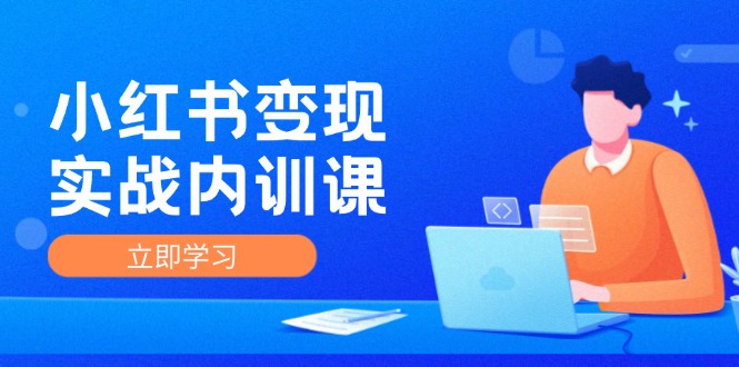 小红书变现实战内训课，0-1实现小红书-IP变现 底层逻辑/实战方法/训练结合-星火轻创