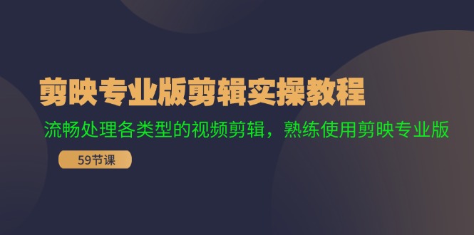 剪映专业版剪辑实操教程：流畅处理各类型的视频剪辑，熟练使用剪映专业版-星火轻创