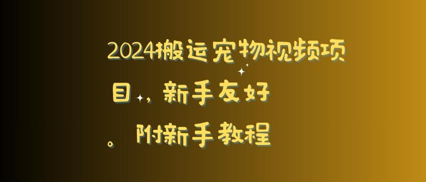 2024搬运宠物视频项目，新手友好，完美去重，附新手教程【揭秘】-星火轻创