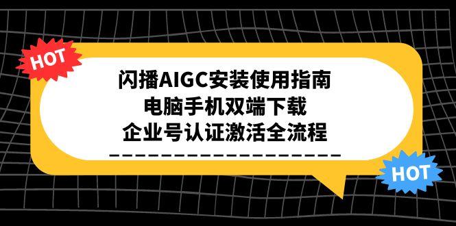 闪播AIGC安装使用指南，电脑手机双端下载，企业号认证激活全流程-星火轻创